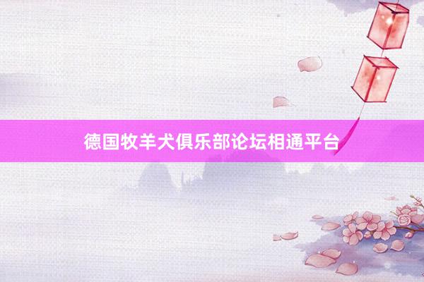 德国牧羊犬俱乐部论坛相通平台