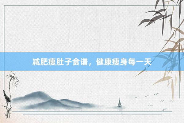 减肥瘦肚子食谱，健康瘦身每一天