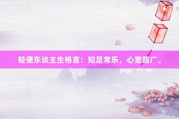轻便东谈主生格言：知足常乐，心宽路广。